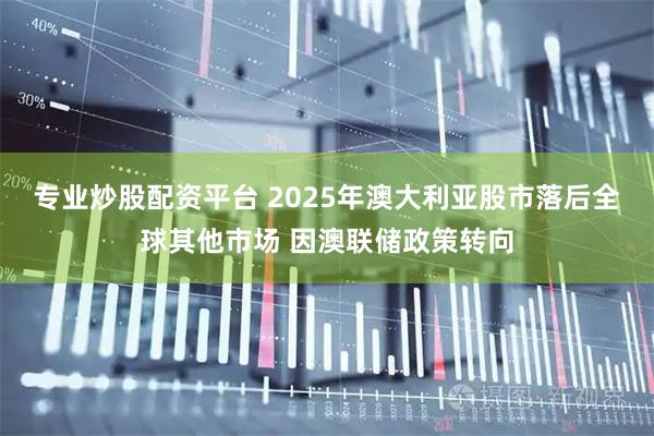专业炒股配资平台 2025年澳大利亚股市落后全球其他市场 因澳联储政策转向