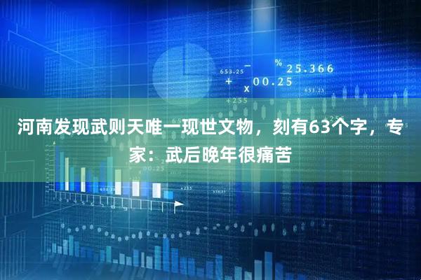 河南发现武则天唯一现世文物，刻有63个字，专家：武后晚年很痛苦
