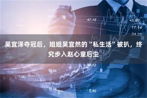 吴宜泽夺冠后，姐姐吴宜然的“私生活”被扒，终究步入赵心童后尘