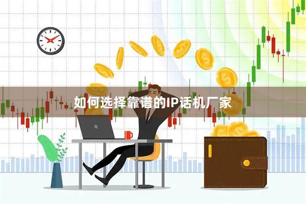 如何选择靠谱的IP话机厂家
