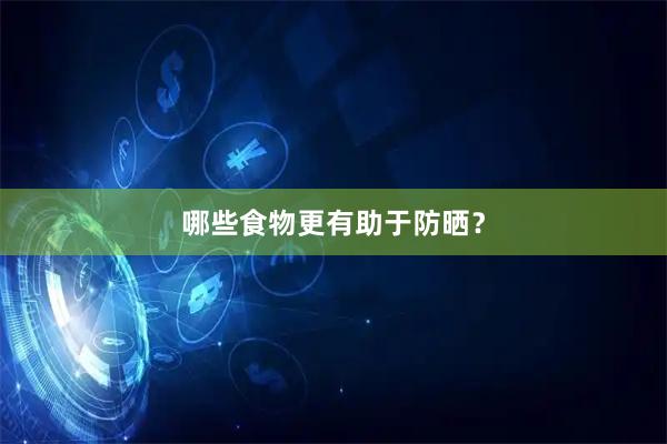 哪些食物更有助于防晒？