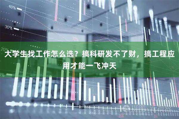 大学生找工作怎么选？搞科研发不了财，搞工程应用才能一飞冲天