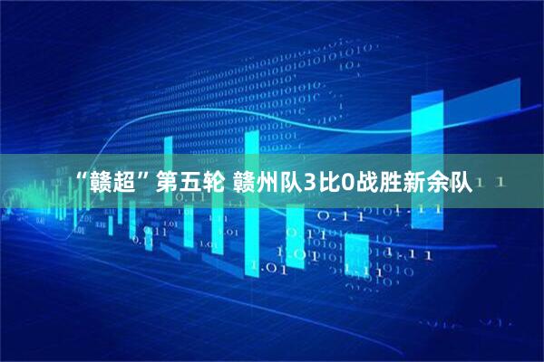 “赣超”第五轮 赣州队3比0战胜新余队