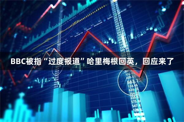 BBC被指“过度报道”哈里梅根回英，回应来了