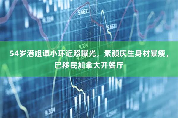54岁港姐谭小环近照曝光，素颜庆生身材暴瘦，已移民加拿大开餐厅
