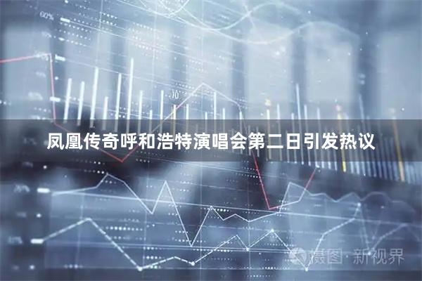 凤凰传奇呼和浩特演唱会第二日引发热议