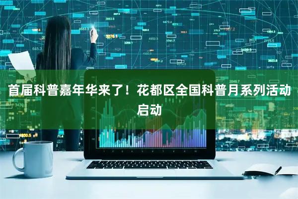 首届科普嘉年华来了！花都区全国科普月系列活动启动