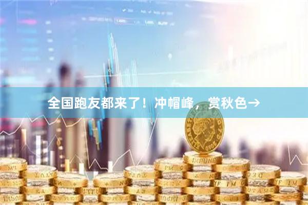 全国跑友都来了！冲帽峰，赏秋色→