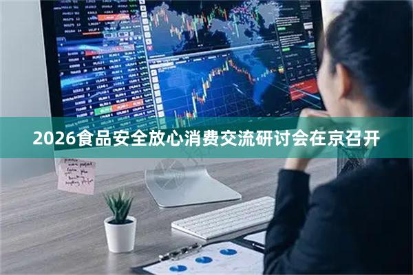 2026食品安全放心消费交流研讨会在京召开