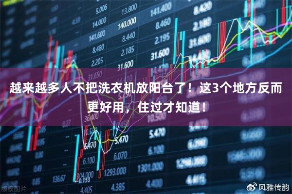 越来越多人不把洗衣机放阳台了！这3个地方反而更好用，住过才知道！