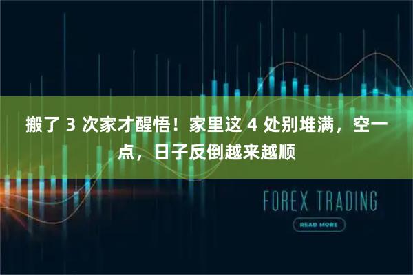 搬了 3 次家才醒悟！家里这 4 处别堆满，空一点，日子反倒越来越顺